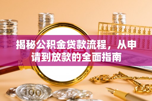 龙州揭秘公积金贷款流程，从申请到放款的全面指南