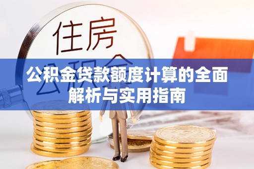 龙州公积金贷款额度计算的全面解析与实用指南