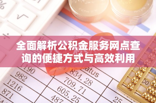 龙州全面解析公积金服务网点查询的便捷方式与高效利用