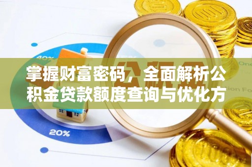 龙州掌握财富密码，全面解析公积金贷款额度查询与优化方案