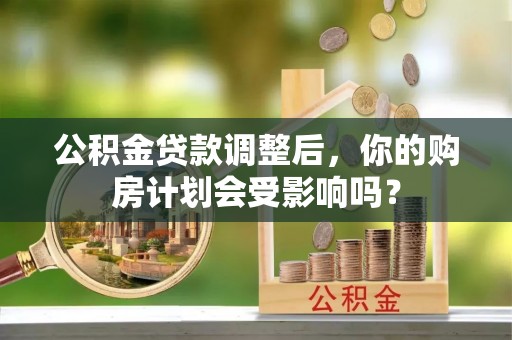 龙州公积金贷款调整后，你的购房计划会受影响吗？