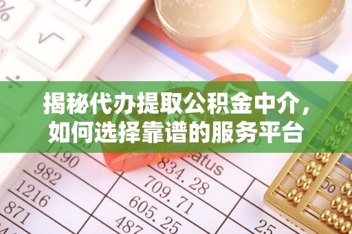龙州揭秘代办提取公积金中介，如何选择靠谱的服务平台
