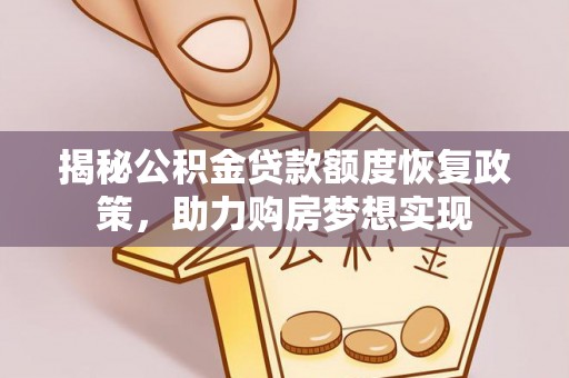 龙州揭秘公积金贷款额度恢复政策，助力购房梦想实现