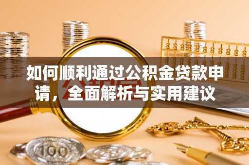 龙州如何顺利通过公积金贷款申请，全面解析与实用建议