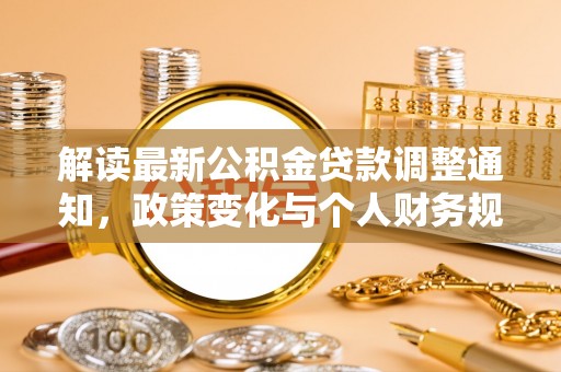 龙州解读最新公积金贷款调整通知，政策变化与个人财务规划的影响