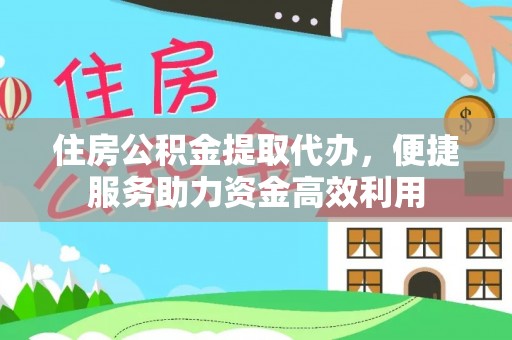 龙州住房公积金提取代办，便捷服务助力资金高效利用
