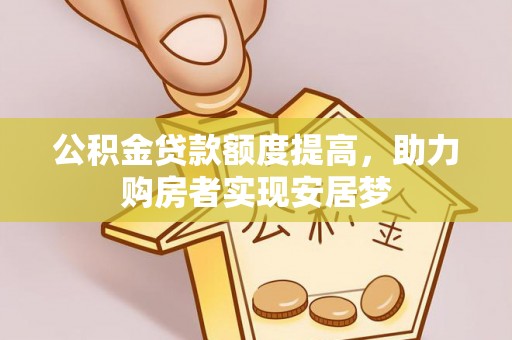 龙州公积金贷款额度提高，助力购房者实现安居梦