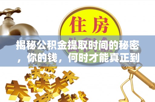龙州揭秘公积金提取时间的秘密，你的钱，何时才能真正到手？