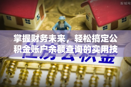 龙州掌握财务未来，轻松搞定公积金账户余额查询的实用技巧