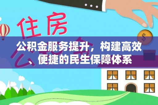 龙州公积金服务提升，构建高效、便捷的民生保障体系