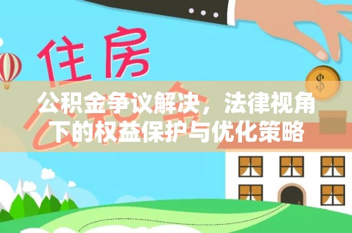 龙州公积金争议解决，法律视角下的权益保护与优化策略