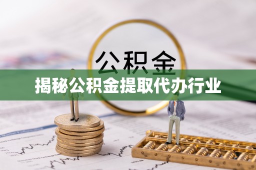 龙州揭秘公积金提取代办行业