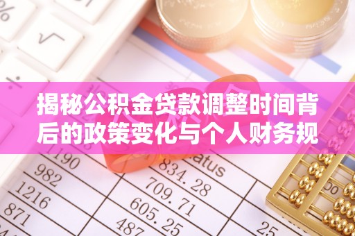 龙州揭秘公积金贷款调整时间背后的政策变化与个人财务规划