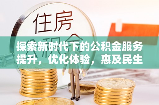 龙州探索新时代下的公积金服务提升，优化体验，惠及民生