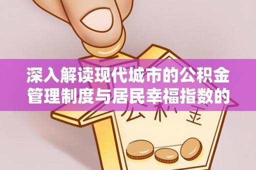 龙州深入解读现代城市的公积金管理制度与居民幸福指数的关联