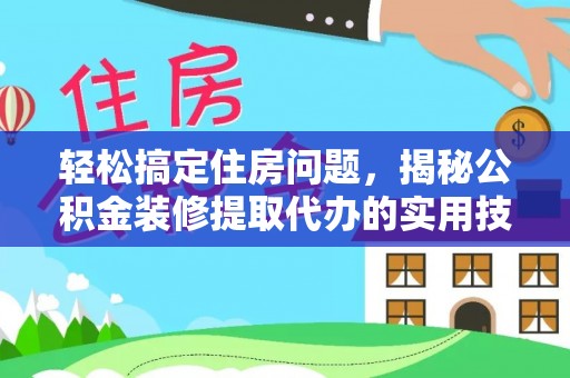 龙州轻松搞定住房问题，揭秘公积金装修提取代办的实用技巧
