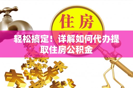龙州轻松搞定！详解如何代办提取住房公积金