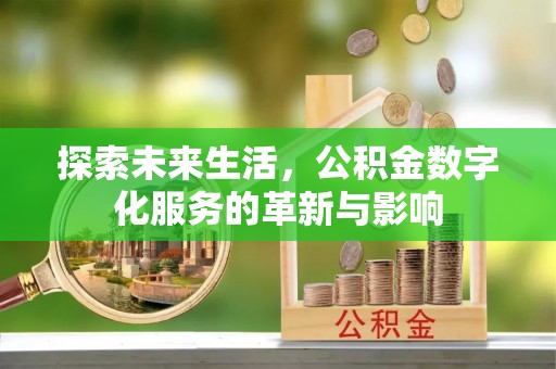 龙州探索未来生活，公积金数字化服务的革新与影响