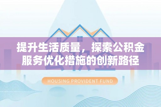 龙州提升生活质量，探索公积金服务优化措施的创新路径