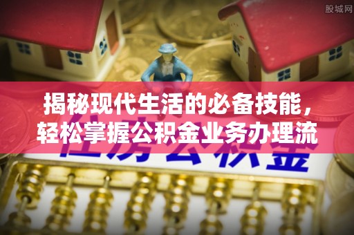 龙州揭秘现代生活的必备技能，轻松掌握公积金业务办理流程