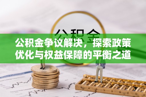 龙州公积金争议解决，探索政策优化与权益保障的平衡之道