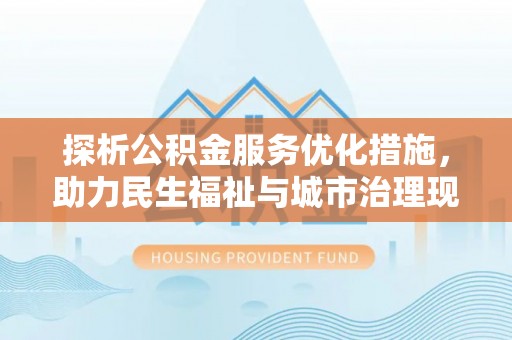 龙州探析公积金服务优化措施，助力民生福祉与城市治理现代化
