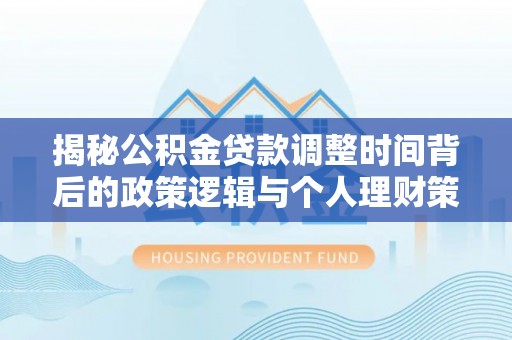 龙州揭秘公积金贷款调整时间背后的政策逻辑与个人理财策略