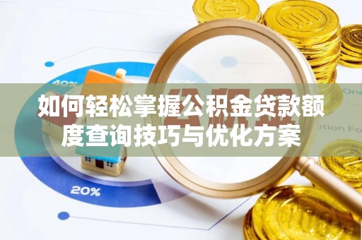 龙州如何轻松掌握公积金贷款额度查询技巧与优化方案