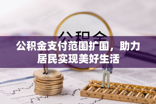 龙州公积金支付范围扩围，助力居民实现美好生活