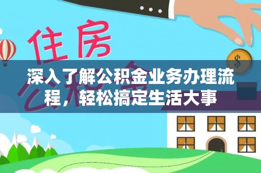 龙州深入了解公积金业务办理流程，轻松搞定生活大事