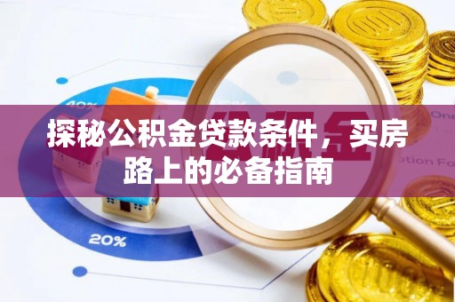 龙州探秘公积金贷款条件，买房路上的必备指南