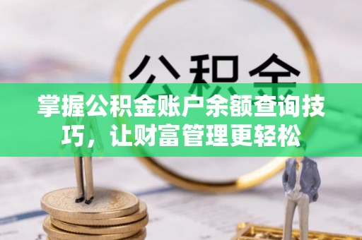 龙州掌握公积金账户余额查询技巧，让财富管理更轻松