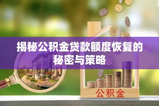 龙州揭秘公积金贷款额度恢复的秘密与策略