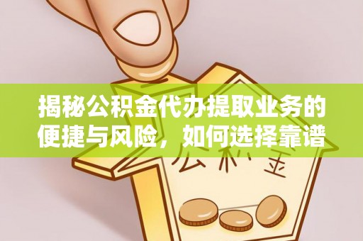 龙州揭秘公积金代办提取业务的便捷与风险，如何选择靠谱服务？