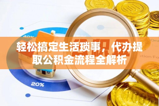 龙州轻松搞定生活琐事，代办提取公积金流程全解析