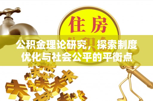 龙州公积金理论研究，探索制度优化与社会公平的平衡点