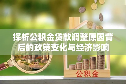 龙州探析公积金贷款调整原因背后的政策变化与经济影响