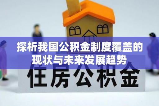 龙州探析我国公积金制度覆盖的现状与未来发展趋势