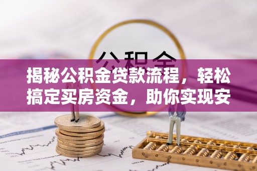 龙州揭秘公积金贷款流程，轻松搞定买房资金，助你实现安居梦想