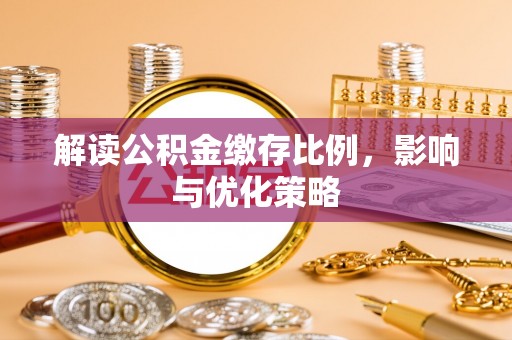 龙州解读公积金缴存比例，影响与优化策略