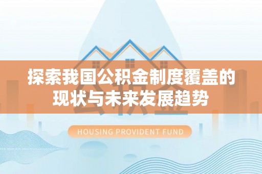 龙州探索我国公积金制度覆盖的现状与未来发展趋势
