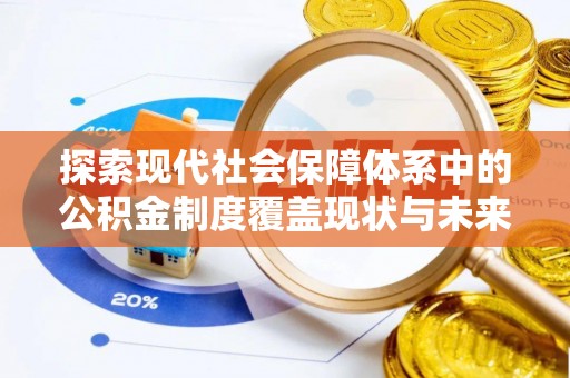 龙州探索现代社会保障体系中的公积金制度覆盖现状与未来