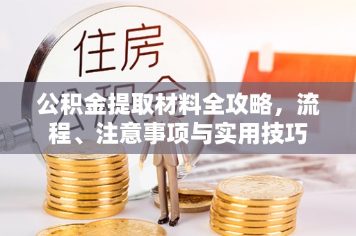 龙州公积金提取材料全攻略，流程、注意事项与实用技巧
