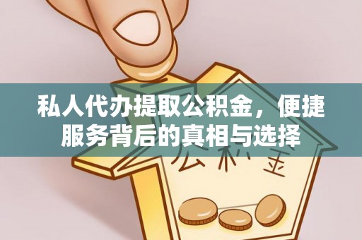 龙州私人代办提取公积金，便捷服务背后的真相与选择