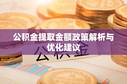 龙州公积金提取金额政策解析与优化建议