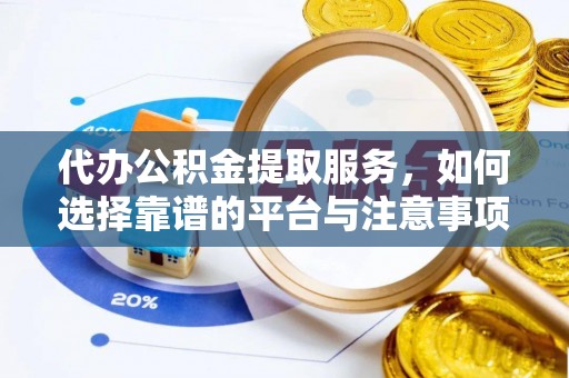 龙州代办公积金提取服务，如何选择靠谱的平台与注意事项