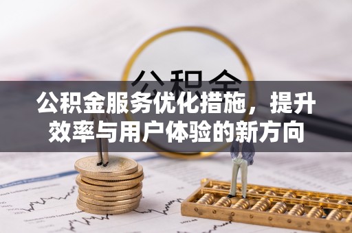 龙州公积金服务优化措施，提升效率与用户体验的新方向