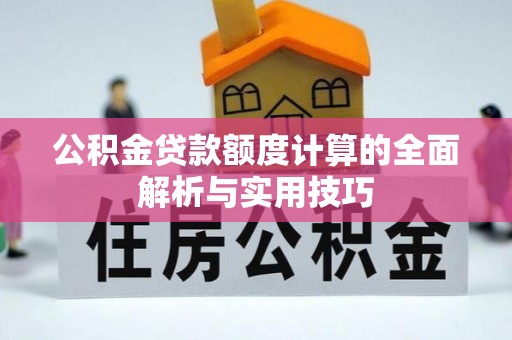 龙州公积金贷款额度计算的全面解析与实用技巧