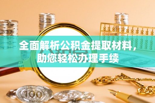 龙州全面解析公积金提取材料，助您轻松办理手续