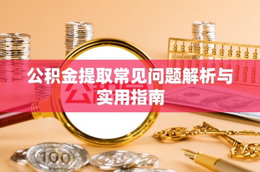 龙州公积金提取常见问题解析与实用指南